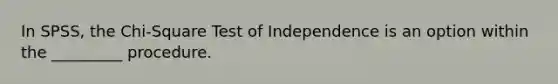 In SPSS, the Chi-Square Test of Independence is an option within the _________ procedure.