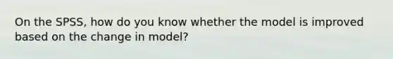 On the SPSS, how do you know whether the model is improved based on the change in model?