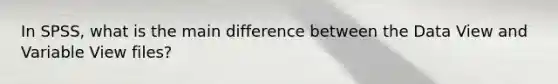 In SPSS, what is the main difference between the Data View and Variable View files?