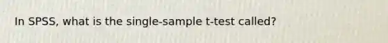 In SPSS, what is the single-sample t-test called?