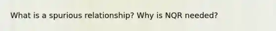 What is a spurious relationship? Why is NQR needed?