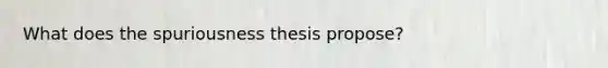 What does the spuriousness thesis propose?