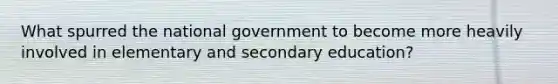 What spurred the national government to become more heavily involved in elementary and secondary education?