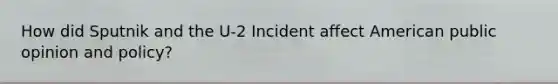 How did Sputnik and the U-2 Incident affect American public opinion and policy?