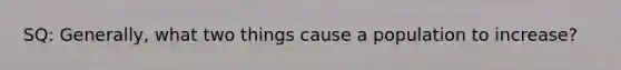 SQ: Generally, what two things cause a population to increase?