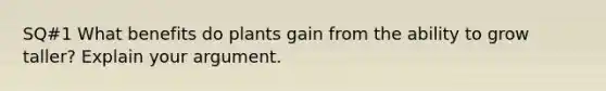 SQ#1 What benefits do plants gain from the ability to grow taller? Explain your argument.