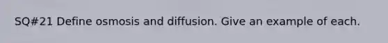 SQ#21 Define osmosis and diffusion. Give an example of each.