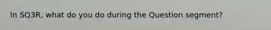 In SQ3R, what do you do during the Question segment?