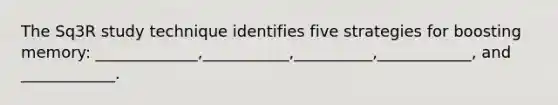 The Sq3R study technique identifies five strategies for boosting memory: _____________,___________,__________,____________, and ____________.