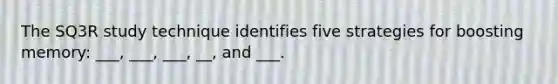 The SQ3R study technique identifies five strategies for boosting memory: ___, ___, ___, __, and ___.