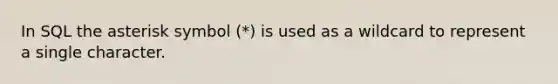 In SQL the asterisk symbol (*) is used as a wildcard to represent a single character.