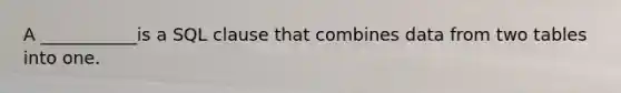 A ___________is a SQL clause that combines data from two tables into one.