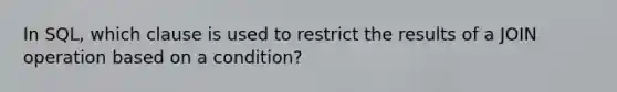 In SQL, which clause is used to restrict the results of a JOIN operation based on a condition?