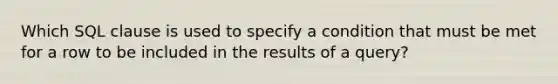 Which SQL clause is used to specify a condition that must be met for a row to be included in the results of a query?