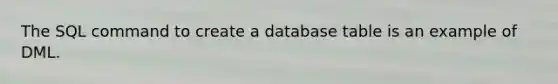 The SQL command to create a database table is an example of DML.