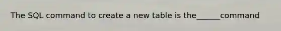 The SQL command to create a new table is the______command