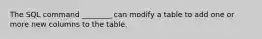 The SQL command ________ can modify a table to add one or more new columns to the table.