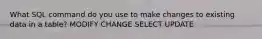 What SQL command do you use to make changes to existing data in a table? MODIFY CHANGE SELECT UPDATE