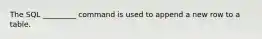 The SQL _________ command is used to append a new row to a table.