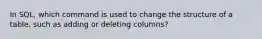 In SQL, which command is used to change the structure of a table, such as adding or deleting columns?