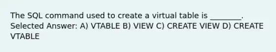 The SQL command used to create a virtual table is ________. Selected Answer: A) VTABLE B) VIEW C) CREATE VIEW D) CREATE VTABLE