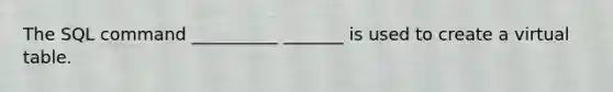 The SQL command __________ _______ is used to create a virtual table.