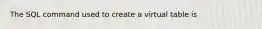 The SQL command used to create a virtual table is