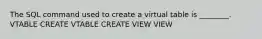 The SQL command used to create a virtual table is ________. VTABLE CREATE VTABLE CREATE VIEW VIEW