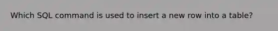 Which SQL command is used to insert a new row into a table?
