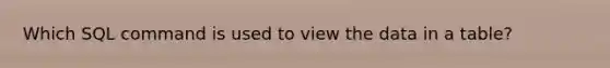 Which SQL command is used to view the data in a table?