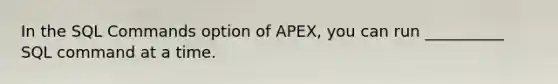 In the SQL Commands option of APEX, you can run __________ SQL command at a time.