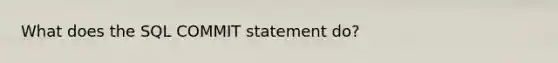 What does the SQL COMMIT statement do?