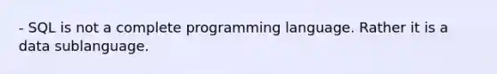 - SQL is not a complete programming language. Rather it is a data sublanguage.