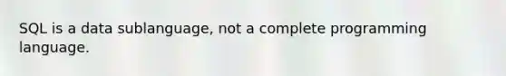 SQL is a data sublanguage, not a complete programming language.