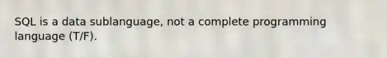 SQL is a data sublanguage, not a complete programming language (T/F).