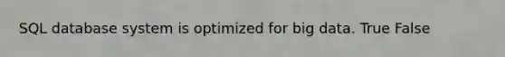 SQL database system is optimized for big data. True False