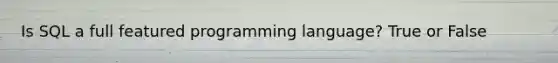 Is SQL a full featured programming language? True or False