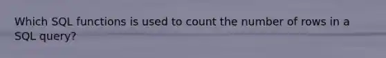 Which SQL functions is used to count the number of rows in a SQL query?