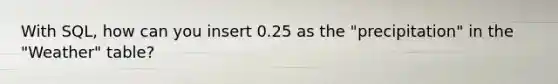 With SQL, how can you insert 0.25 as the "precipitation" in the "Weather" table?