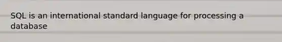 SQL is an international standard language for processing a database