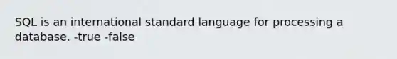 SQL is an international standard language for processing a database. -true -false