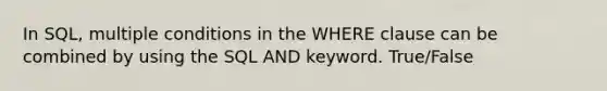 In SQL, multiple conditions in the WHERE clause can be combined by using the SQL AND keyword. True/False