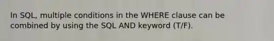 In SQL, multiple conditions in the WHERE clause can be combined by using the SQL AND keyword (T/F).