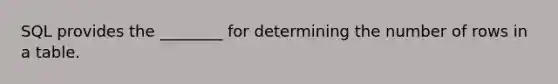 SQL provides the ________ for determining the number of rows in a table.