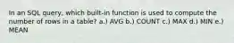 In an SQL query, which built-in function is used to compute the number of rows in a table? a.) AVG b.) COUNT c.) MAX d.) MIN e.) MEAN