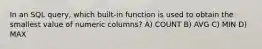 In an SQL query, which built-in function is used to obtain the smallest value of numeric columns? A) COUNT B) AVG C) MIN D) MAX