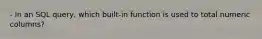 - In an SQL query, which built-in function is used to total numeric columns?