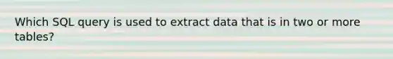 Which SQL query is used to extract data that is in two or more tables?