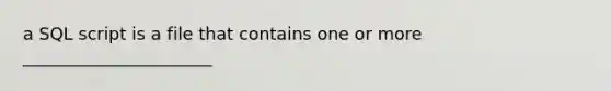 a SQL script is a file that contains one or more ______________________