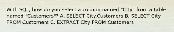 With SQL, how do you select a column named "City" from a table named "Customers"? A. SELECT City.Customers B. SELECT City FROM Customers C. EXTRACT City FROM Customers